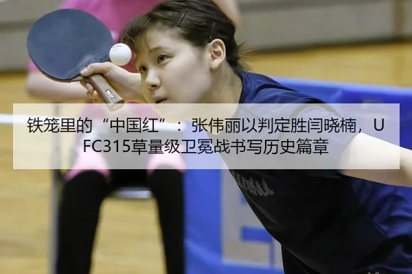 铁笼里的“中国红”：张伟丽以判定胜闫晓楠，UFC315草量级卫冕战书写历史篇章