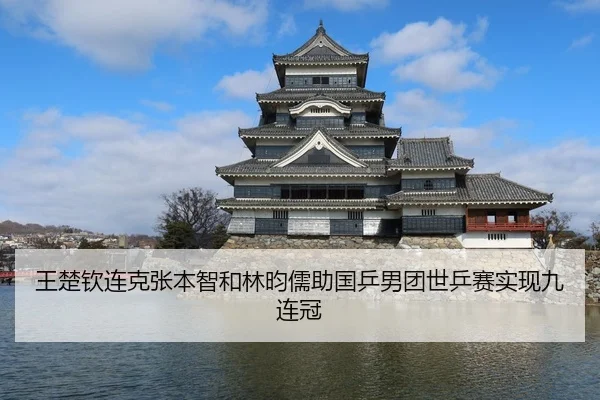 王楚钦连克张本智和林昀儒助国乒男团世乒赛实现九连冠